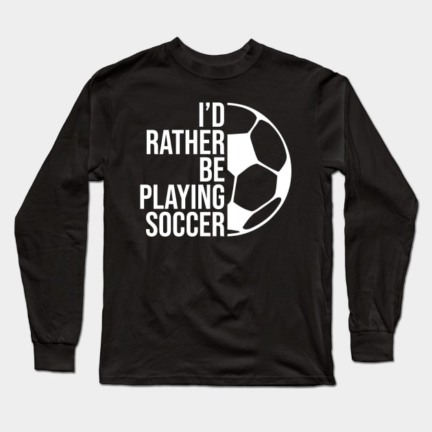 I'd rather be playing soccer. Perfect present for mother dad friend him or her Long Sleeve T-Shirt by SerenityByAlex